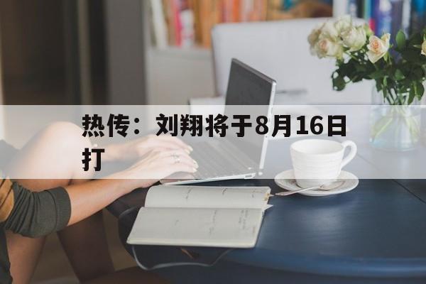 热传：刘翔将于8月16日打(刘翔当年的离婚就是被仙人跳了)